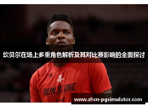 坎贝尔在场上多重角色解析及其对比赛影响的全面探讨