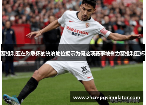 塞维利亚在欧联杯的统治地位揭示为何这项赛事被誉为塞维利亚杯