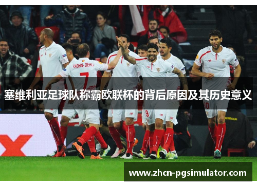 塞维利亚足球队称霸欧联杯的背后原因及其历史意义