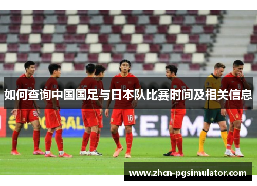 如何查询中国国足与日本队比赛时间及相关信息