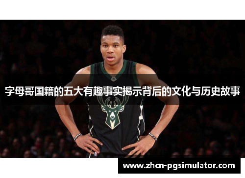 字母哥国籍的五大有趣事实揭示背后的文化与历史故事