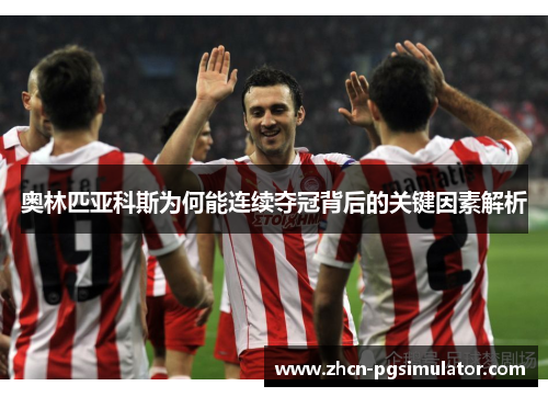 奥林匹亚科斯为何能连续夺冠背后的关键因素解析