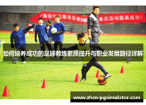 如何培养成功的足球教练素质提升与职业发展路径详解