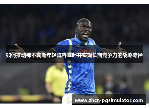 如何推动那不勒斯年轻阵容崛起并实现长期竞争力的战略路径