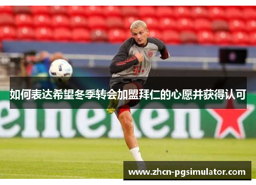 如何表达希望冬季转会加盟拜仁的心愿并获得认可 如何表达希望冬季转会加盟拜仁的心愿并获得认可