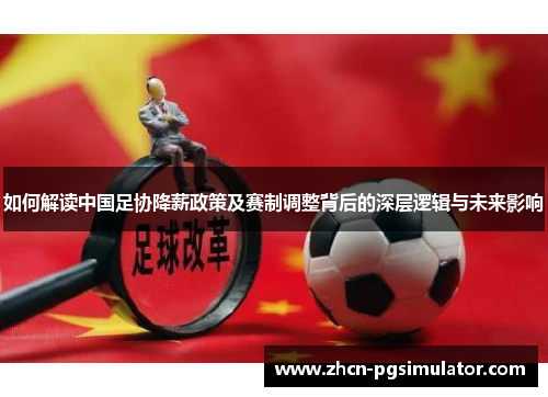 如何解读中国足协降薪政策及赛制调整背后的深层逻辑与未来影响 如何解读中国足协降薪政策及赛制调整背后的深层逻辑与未来影响