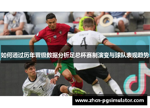 如何通过历年晋级数据分析足总杯赛制演变与球队表现趋势