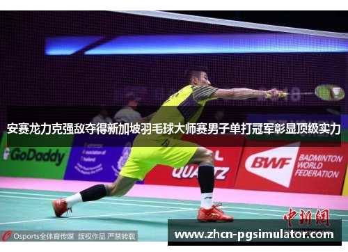 安赛龙力克强敌夺得新加坡羽毛球大师赛男子单打冠军彰显顶级实力