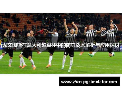 尤文图斯在意大利超级杯中的防守战术解析与应用探讨 尤文图斯在意大利超级杯中的防守战术解析与应用探讨
