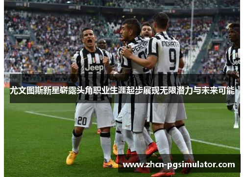 尤文图斯新星崭露头角职业生涯起步展现无限潜力与未来可能 尤文图斯新星崭露头角职业生涯起步展现无限潜力与未来可能