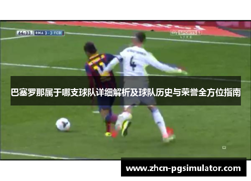 巴塞罗那属于哪支球队详细解析及球队历史与荣誉全方位指南