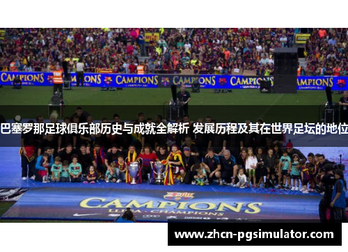 巴塞罗那足球俱乐部历史与成就全解析 发展历程及其在世界足坛的地位 巴塞罗那足球俱乐部历史与成就全解析 发展历程及其在世界足坛的地位