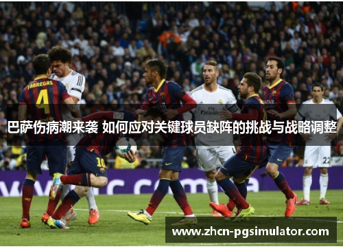 巴萨伤病潮来袭 如何应对关键球员缺阵的挑战与战略调整