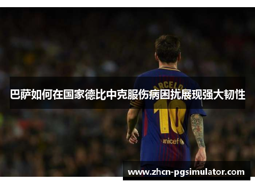 巴萨如何在国家德比中克服伤病困扰展现强大韧性 巴萨如何在国家德比中克服伤病困扰展现强大韧性