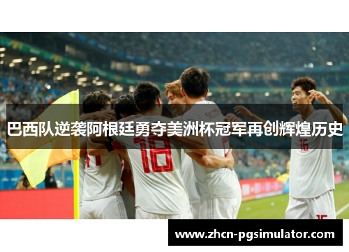 巴西队逆袭阿根廷勇夺美洲杯冠军再创辉煌历史 巴西队逆袭阿根廷勇夺美洲杯冠军再创辉煌历史