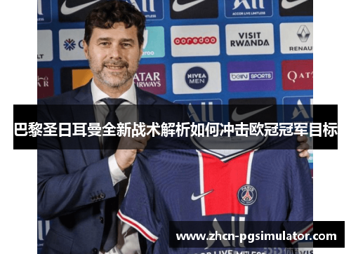 巴黎圣日耳曼全新战术解析如何冲击欧冠冠军目标 巴黎圣日耳曼全新战术解析如何冲击欧冠冠军目标