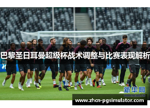 巴黎圣日耳曼超级杯战术调整与比赛表现解析