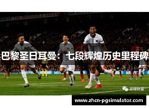 巴黎圣日耳曼:七段辉煌历史里程碑 巴黎圣日耳曼:七段辉煌历史里程碑