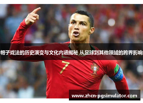 帽子戏法的历史演变与文化内涵揭秘 从足球到其他领域的跨界影响