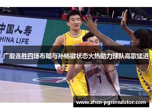 广厦连胜四场布朗与孙铭徽状态火热助力球队高歌猛进