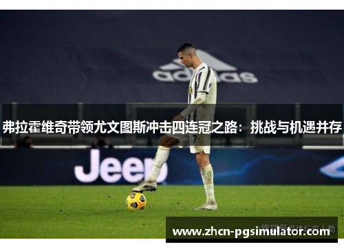 弗拉霍维奇带领尤文图斯冲击四连冠之路：挑战与机遇并存