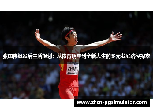 张国伟退役后生活规划：从体育明星到全新人生的多元发展路径探索