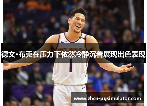 德文·布克在压力下依然冷静沉着展现出色表现 德文·布克在压力下依然冷静沉着展现出色表现