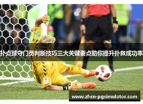 扑点球守门员判断技巧三大关键要点助你提升扑救成功率 扑点球守门员判断技巧三大关键要点助你提升扑救成功率