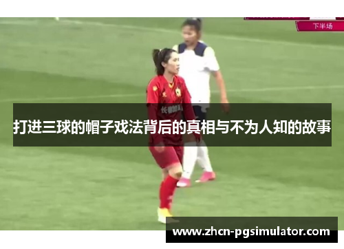 打进三球的帽子戏法背后的真相与不为人知的故事 打进三球的帽子戏法背后的真相与不为人知的故事