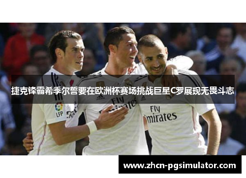 捷克锋霸希季尔誓要在欧洲杯赛场挑战巨星C罗展现无畏斗志 捷克锋霸希季尔誓要在欧洲杯赛场挑战巨星C罗展现无畏斗志