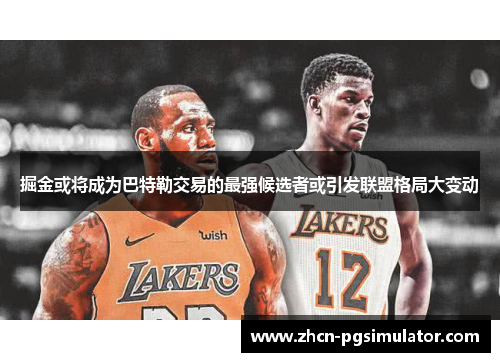 掘金或将成为巴特勒交易的最强候选者或引发联盟格局大变动 掘金或将成为巴特勒交易的最强候选者或引发联盟格局大变动