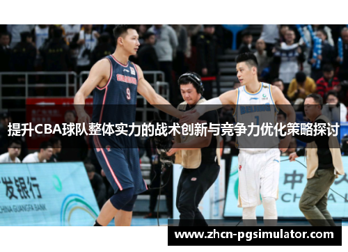 提升CBA球队整体实力的战术创新与竞争力优化策略探讨 提升CBA球队整体实力的战术创新与竞争力优化策略探讨